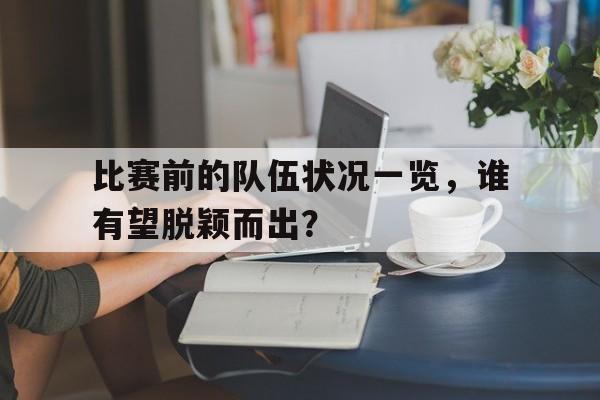 关于比赛前的队伍状况一览，谁有望脱颖而出？的信息