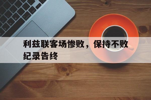 利兹联客场惨败，保持不败纪录告终的简单介绍