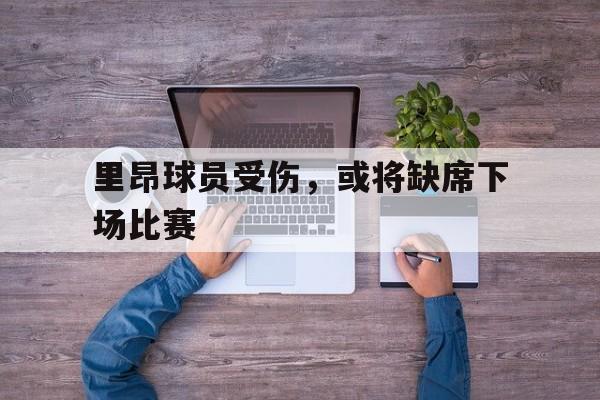 包含里昂球员受伤，或将缺席下场比赛的词条