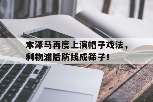 本泽马再度上演帽子戏法，利物浦后防线成筛子！